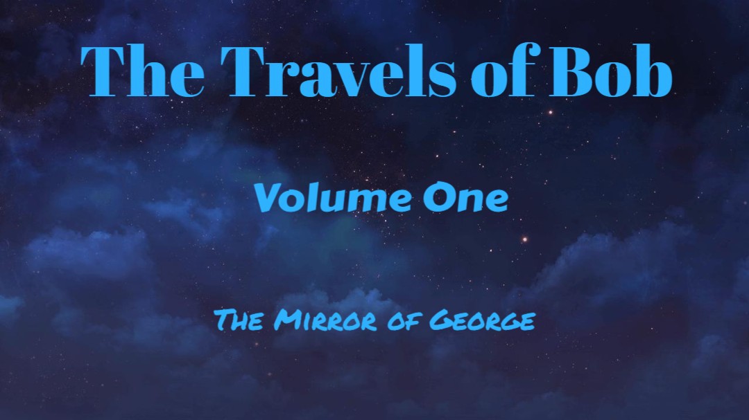 The Travels of Bob: Volume One, the Mirror of George