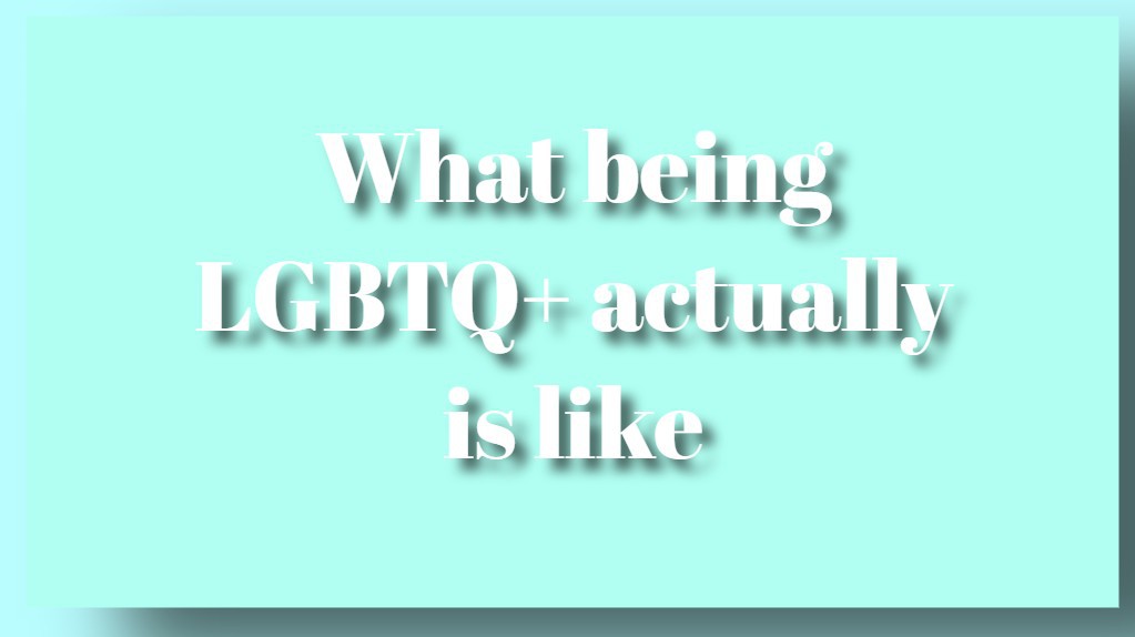 What being LGBTQ+ actually is like