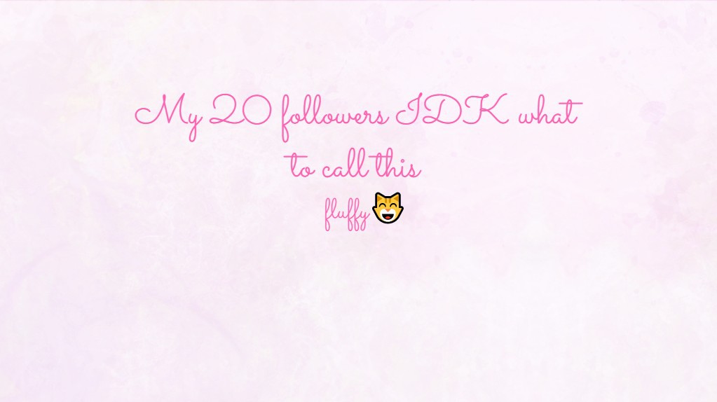 My 20 followers IDK what to call this