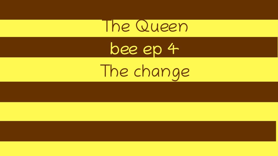 The Queen Bee Episode 4: The change