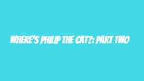 Where's Philip the Cat?: Part Two
