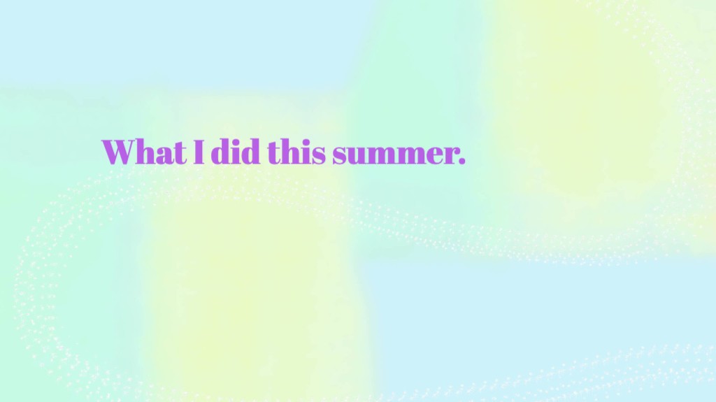 What I did this summer.